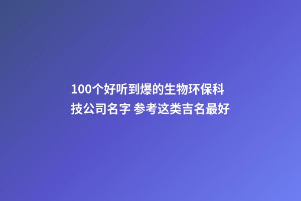 100个好听到爆的生物环保科技公司名字 参考这类吉名最好